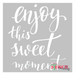 enjoy this sweet moment stencil